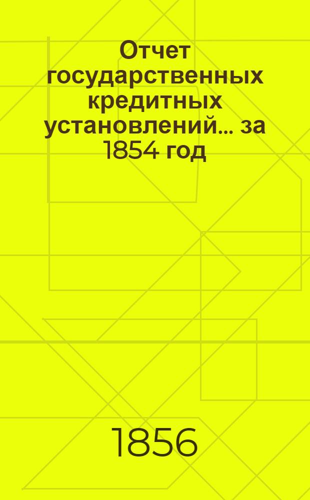 Отчет государственных кредитных установлений... ... за 1854 год