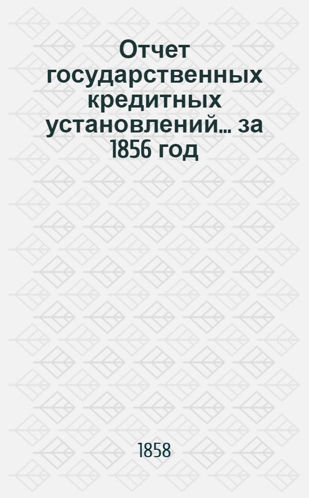 Отчет государственных кредитных установлений... ... за 1856 год