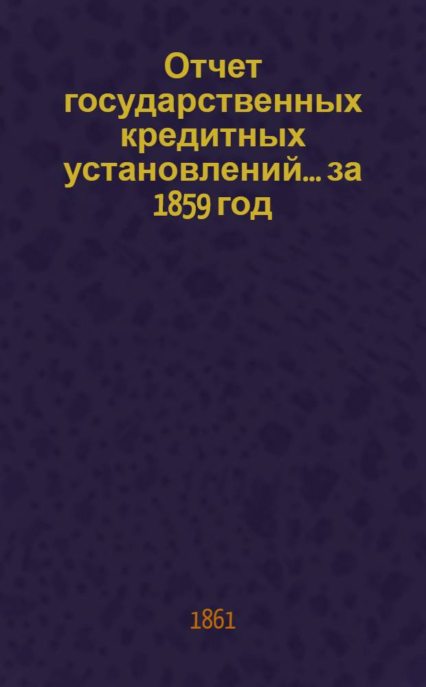Отчет государственных кредитных установлений... ... за 1859 год