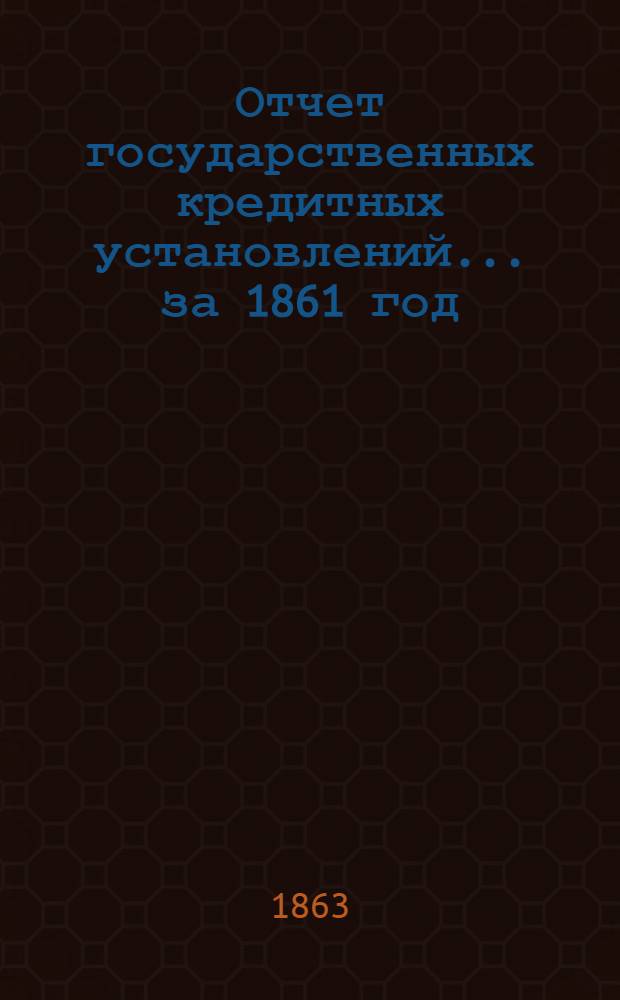 Отчет государственных кредитных установлений... ... за 1861 год