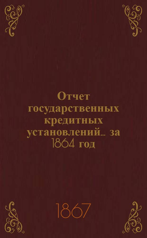 Отчет государственных кредитных установлений... ... за 1864 год