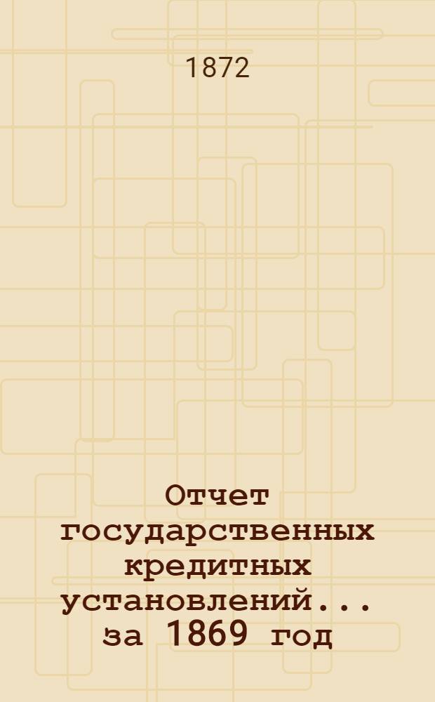 Отчет государственных кредитных установлений... ... за 1869 год