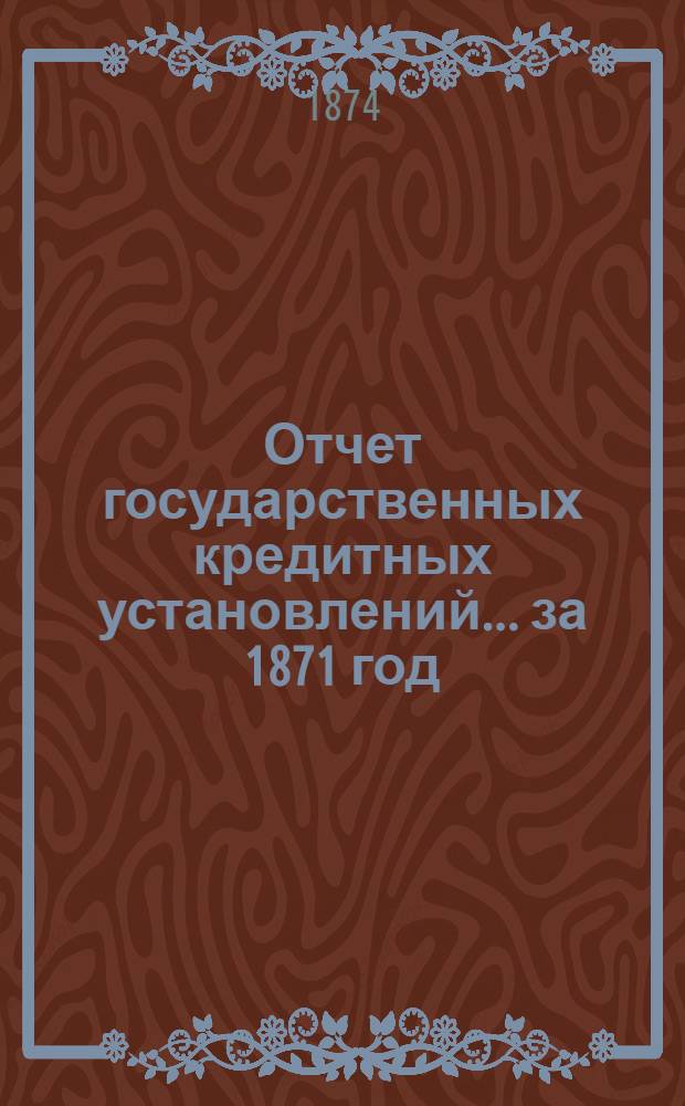 Отчет государственных кредитных установлений... ... за 1871 год