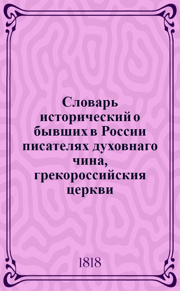 Словарь исторический о бывших в России писателях духовнаго чина, грекороссийския церкви. Ч.2