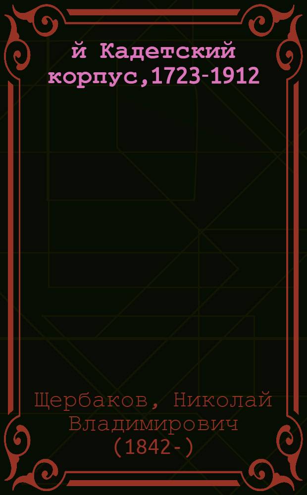 1-й Кадетский корпус,1723-1912 : сто восьмидесятая годовщина, 17 февраля 1912 г. : стихотворение написанное на 180-ю годовщину посвящается незабвенной памяти бывш. директра Корпуса 1786-1794 г. графа Федора Евстафьевича Ангальта