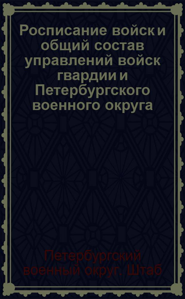 Росписание войск и общий состав управлений войск гвардии и Петербургского военного округа : по 1-е января 1907 г