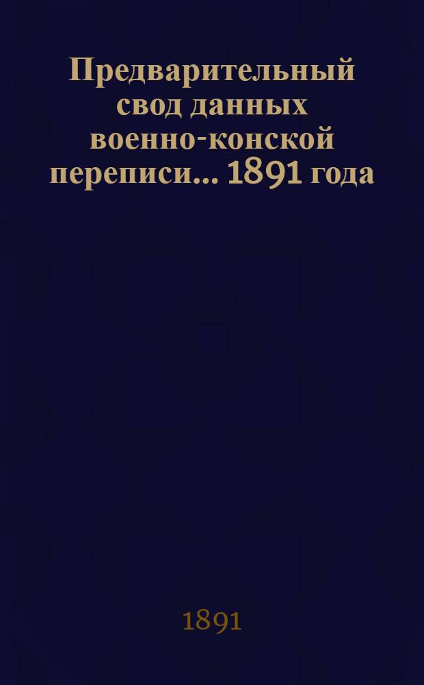Предварительный свод данных военно-конской переписи... ... 1891 года