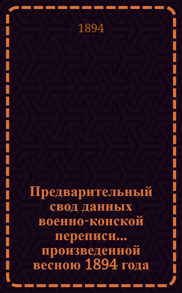 Предварительный свод данных военно-конской переписи... ... произведенной весною 1894 года