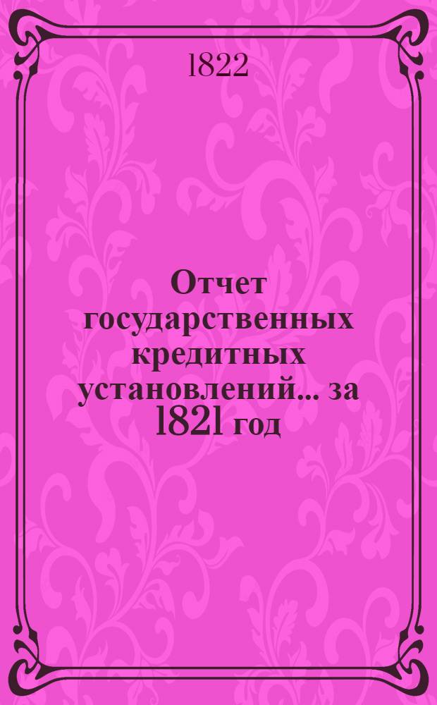 Отчет государственных кредитных установлений... ... за 1821 год