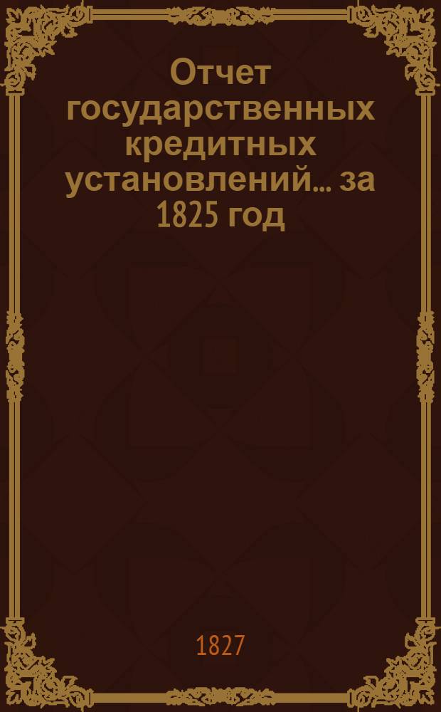 Отчет государственных кредитных установлений... ... за 1825 год