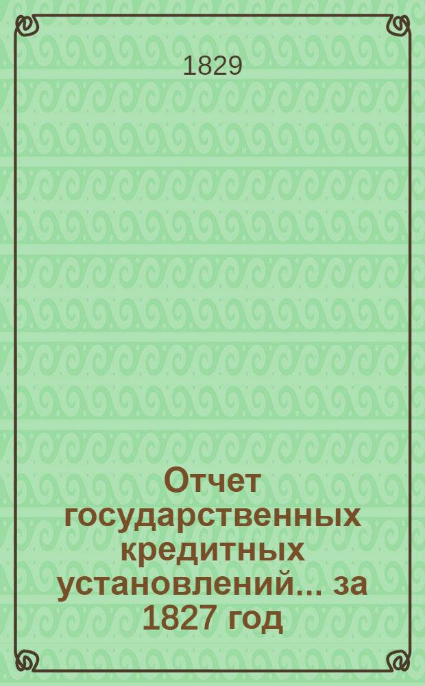 Отчет государственных кредитных установлений... ... за 1827 год