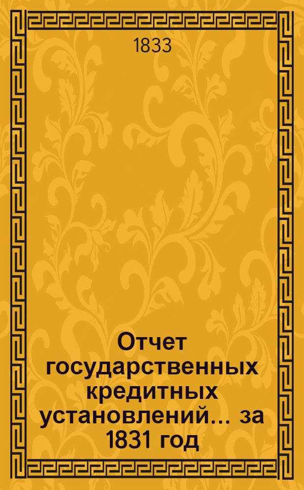 Отчет государственных кредитных установлений... ... за 1831 год