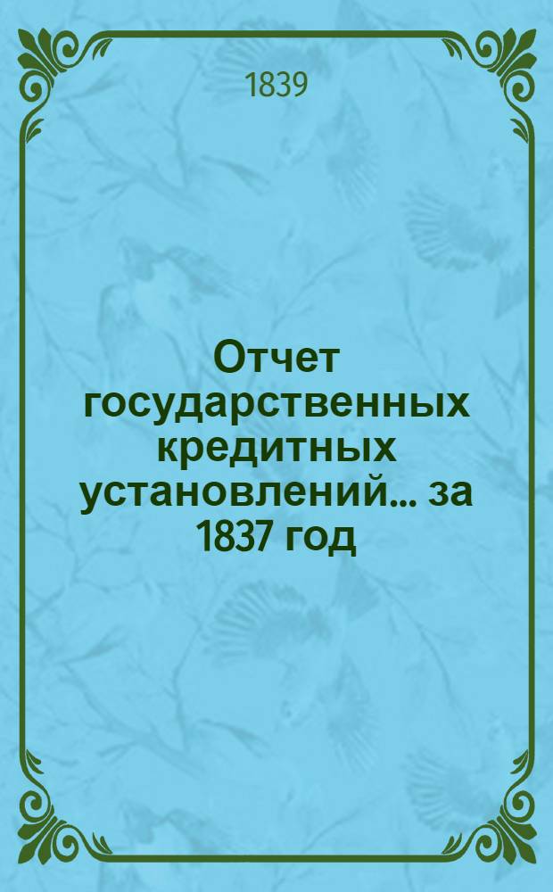 Отчет государственных кредитных установлений... ... за 1837 год