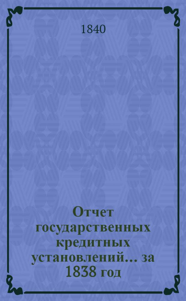 Отчет государственных кредитных установлений... ... за 1838 год