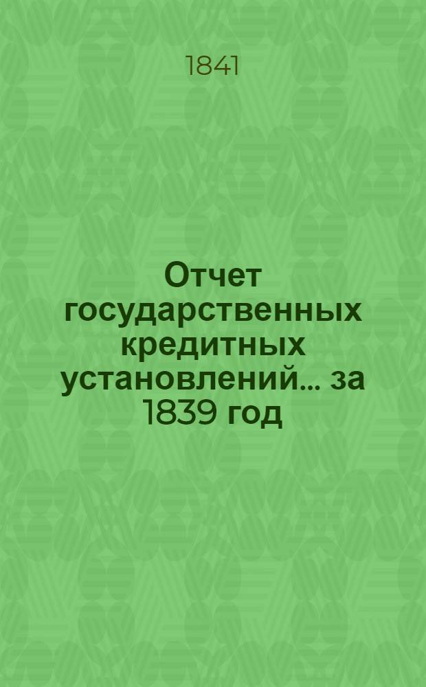 Отчет государственных кредитных установлений... ... за 1839 год