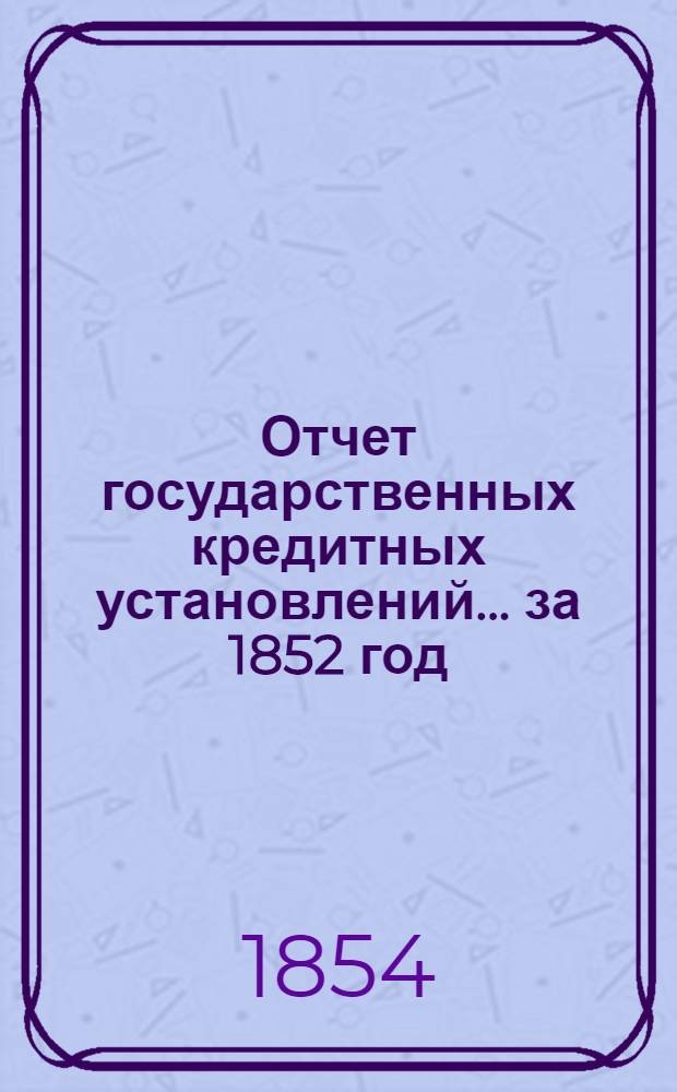 Отчет государственных кредитных установлений... ... за 1852 год
