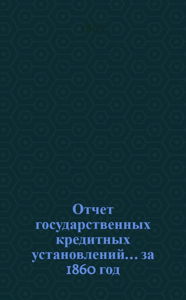 Отчет государственных кредитных установлений... ... за 1860 год