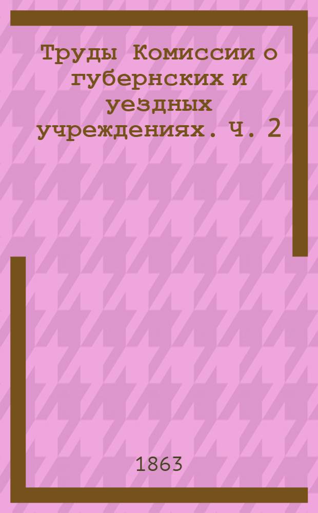 Труды Комиссии о губернских и уездных учреждениях. Ч. 2 : Земские учреждения