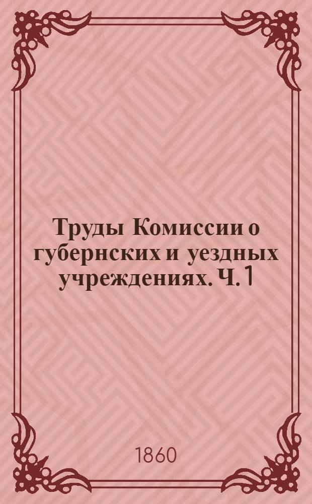 Труды Комиссии о губернских и уездных учреждениях. Ч. 1 : Учреждения уездные