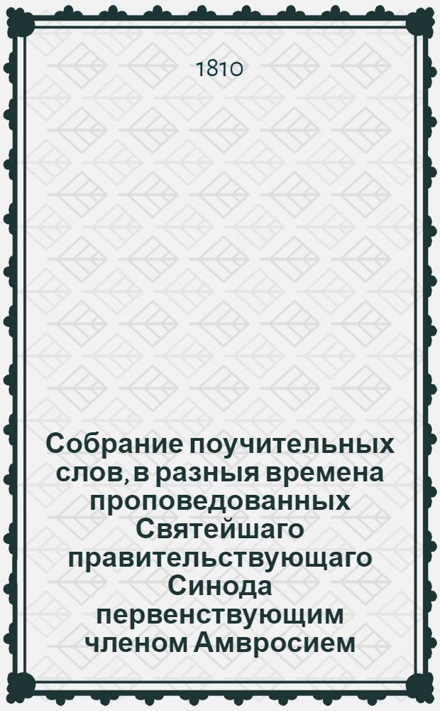 Собрание поучительных слов, в разныя времена проповедованных Святейшаго правительствующаго Синода первенствующим членом Амвросием, митрополитом новгородским и санктпетербургским, Свято-Троицкия Александроневския лавры священно-архимандритом и разных орденов кавалером : Ч. 1-3. Ч.2