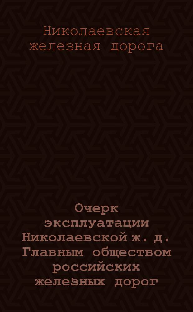 Очерк эксплуатации Николаевской ж. д. Главным обществом российских железных дорог, 1868-1893