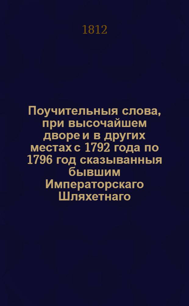 Поучительныя слова, при высочайшем дворе и в других местах с 1792 года по 1796 год сказыванныя бывшим Императорскаго Шляхетнаго, сухопутнаго кадетскаго корпуса учителем закона, Троицкой Сергиевой пустыни, потом Московскаго ставропигиальнаго Новоспаскаго монастыря архимандритом, архиепископом белорусским и могилевским, наконец астраханским и ордена св. Анны 1го класса кавалером, Анастасием