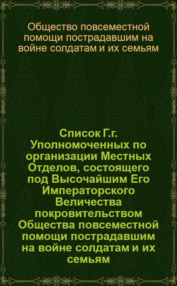 Список Г.г. Уполномоченных по организации Местных Отделов, состоящего под Высочайшим Его Императорского Величества покровительством Общества повсеместной помощи пострадавшим на войне солдатам и их семьям, к 15-му апреля 1912 г.