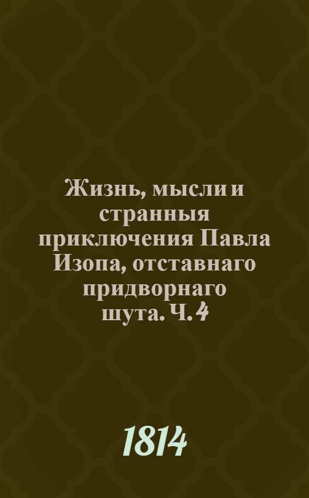 Жизнь, мысли и странныя приключения Павла Изопа, отставнаго придворнаго шута. Ч. 4