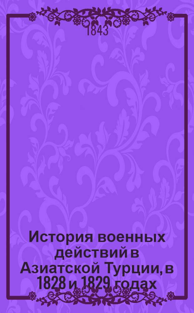 История военных действий в Азиатской Турции, в 1828 и 1829 годах : в 2 ч. Ч. 2