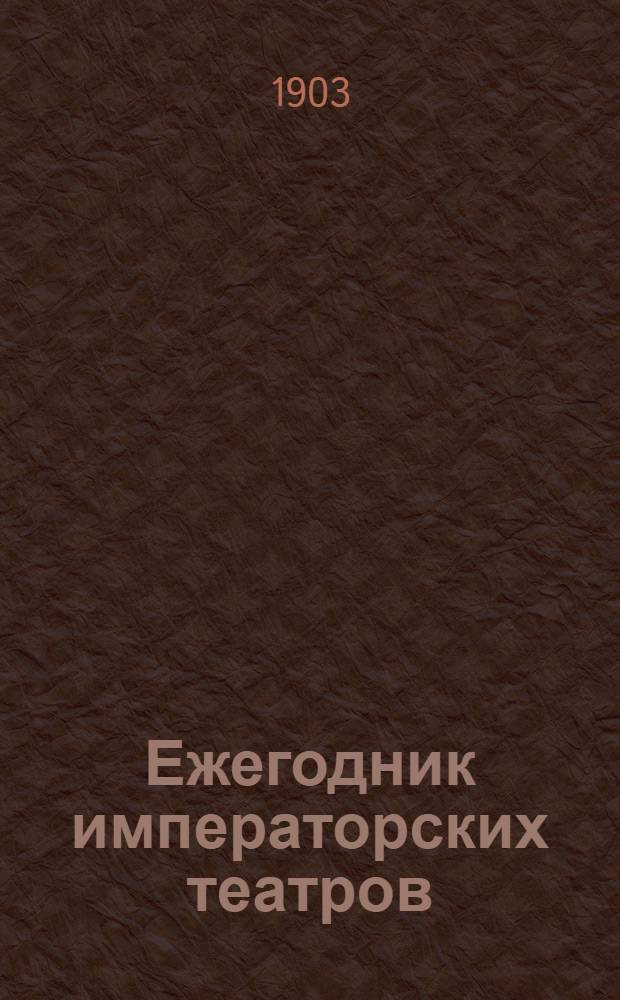 Ежегодник императорских театров : издание Дирекции императорских театров. Вып. 13 : Сезон 1902-1903 г.