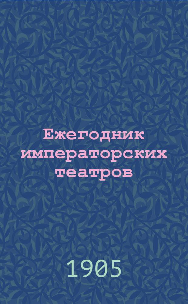 Ежегодник императорских театров : издание Дирекции императорских театров. Вып. 15 : Сезон 1904-1905 гг.