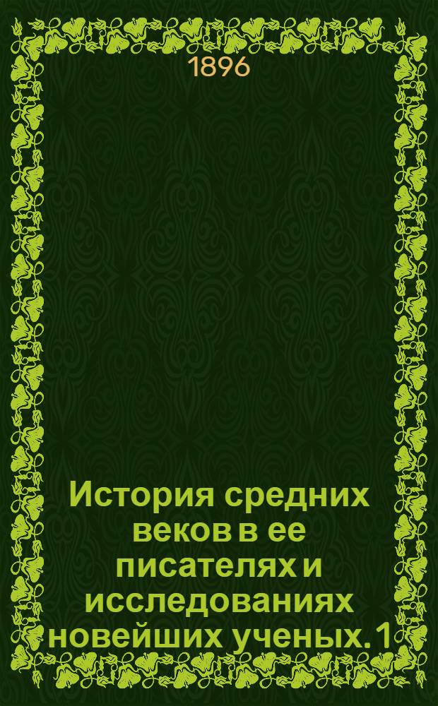 История средних веков в ее писателях и исследованиях новейших ученых. 1 : Первый период: от падения З. Р. И. до Карла Великого, 467-771 г.