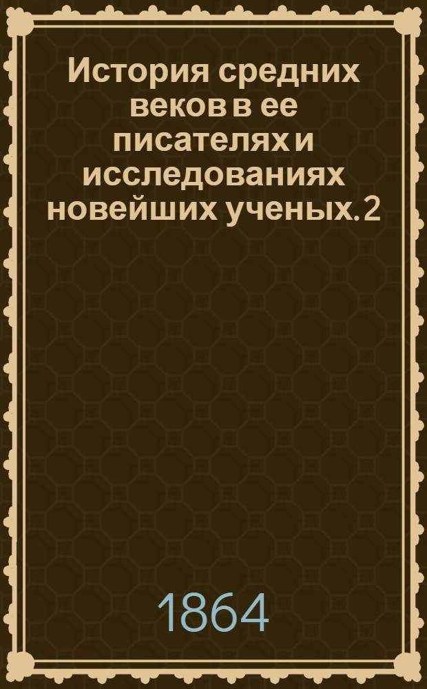 История средних веков в ее писателях и исследованиях новейших ученых. 2 : Период второй: от Карла Великого до крестовых походов, 771-1096