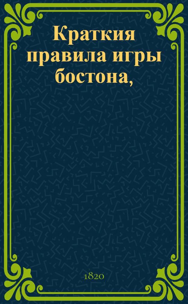 Краткия правила игры бостона, : с приложением таблицы, по скольку платится в каждой игре за выигрышныя и проигрышныя леве, или взятки