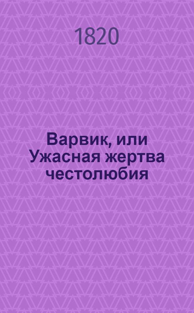 Варвик, или Ужасная жертва честолюбия : Историческое произшествие. [Ч.1] : [Ч.1]