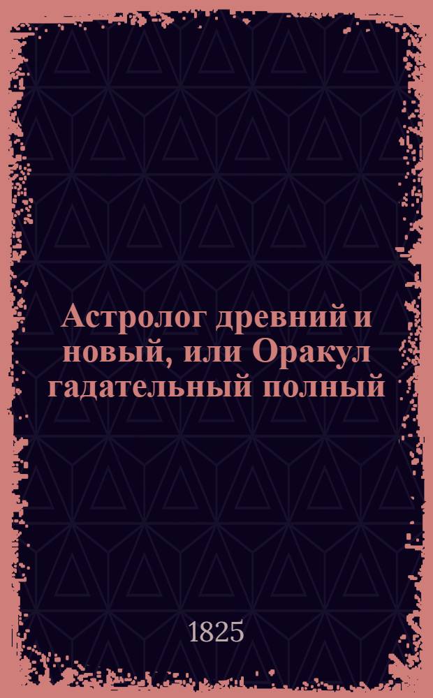 Астролог древний и новый, или Оракул гадательный полный : В 3 частях, состоящий из 13 книг. Ч.2