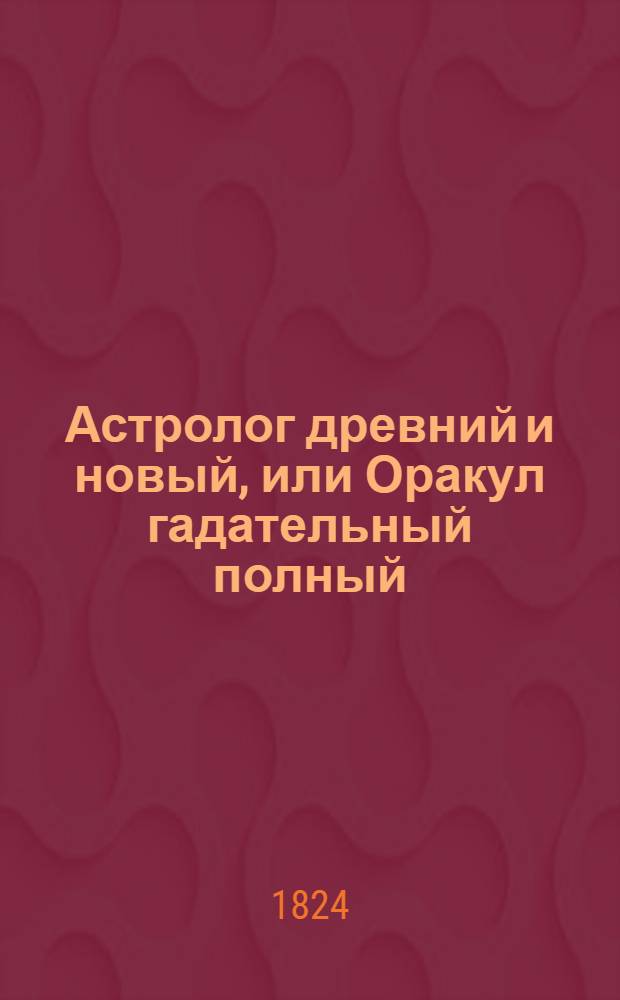 Астролог древний и новый, или Оракул гадательный полный : В 3 частях, состоящий из 13 книг. Ч.3