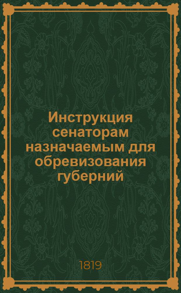 Инструкция сенаторам назначаемым для обревизования губерний : Утв. 17 марта 1819 г.