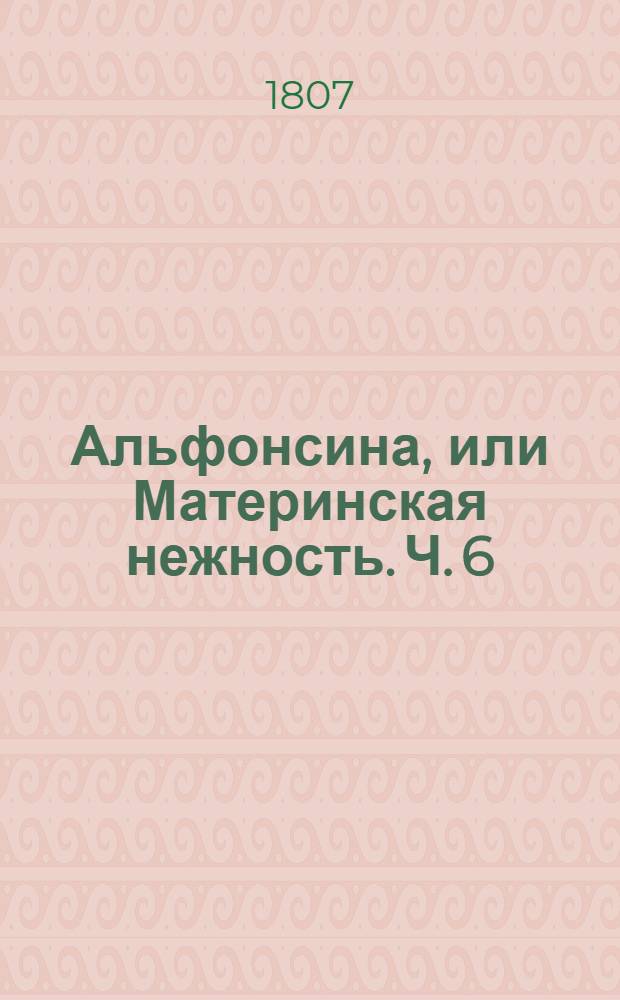 Альфонсина, или Материнская нежность. Ч. 6