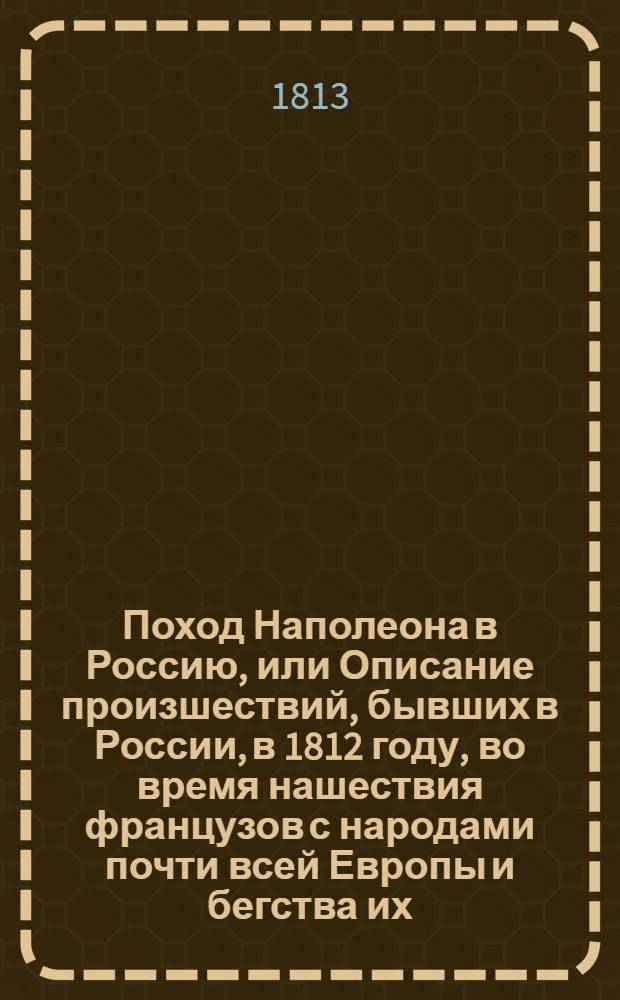 Поход Наполеона в Россию, или Описание произшествий, бывших в России, в 1812 году, во время нашествия французов с народами почти всей Европы и бегства их. Ч. 2