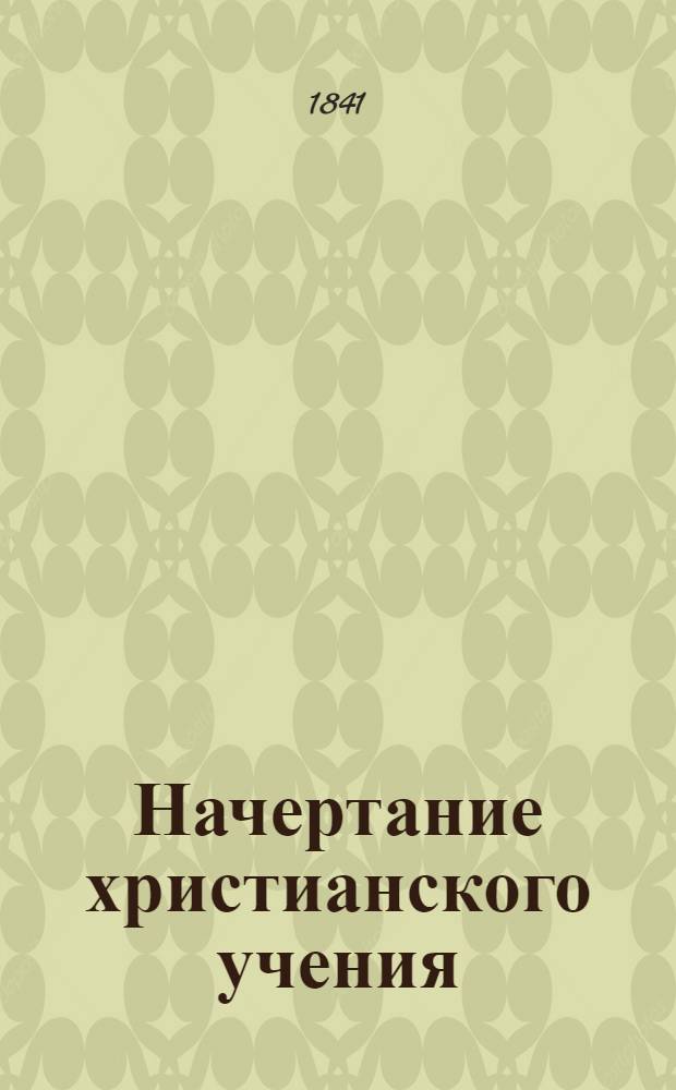Начертание христианского учения : для изъяснения таблиц, составленных по лекциям Г. Павского. Ч. 1