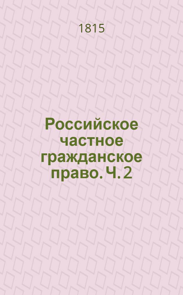 Российское частное гражданское право. Ч. 2 : Обряд гражданскаго судебнаго делопроизводства
