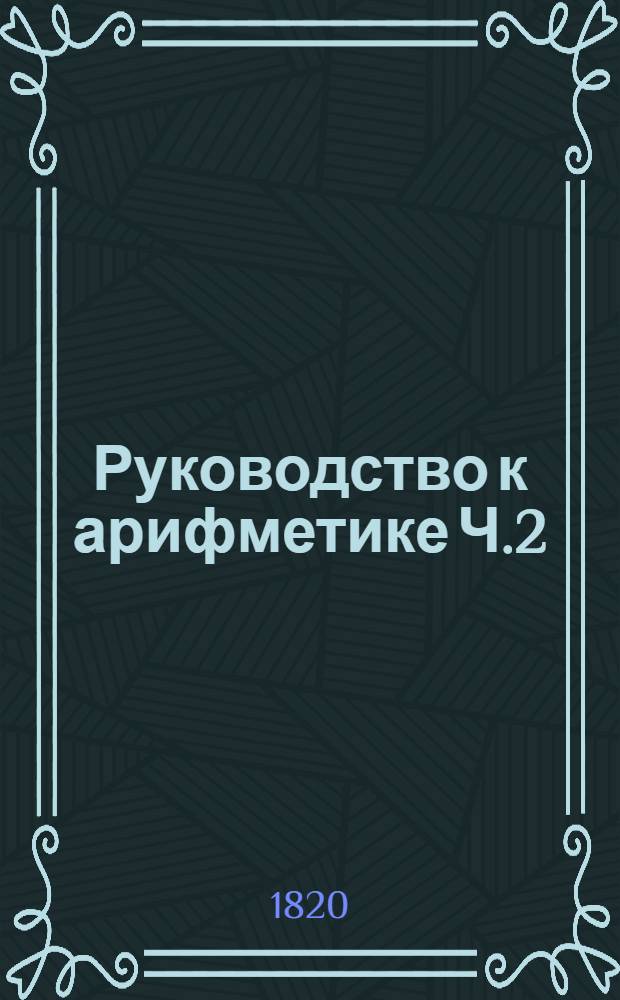 Руководство к арифметике Ч.2 : Для употребления в народных училищах Российской империи. Ч.2