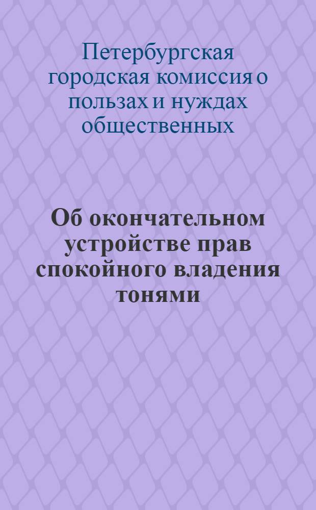 Об окончательном устройстве прав спокойного владения тонями: городскою, именуемою Пивоваровскою, и Михайловского артиллерийского училища : доклад Комиссии о пользах и нуждах общественных (от 15 ноября 1851 г.)
