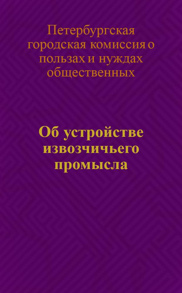 Об устройстве извозчичьего промысла : доклад Комиссии по делам о пользах и нуждах общественных