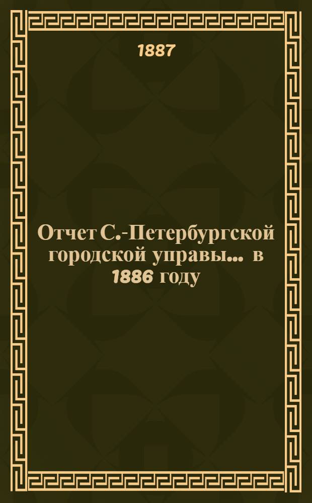 Отчет С.-Петербургской городской управы... ... в 1886 году