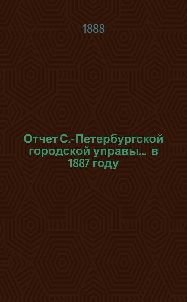 Отчет С.-Петербургской городской управы... ... в 1887 году