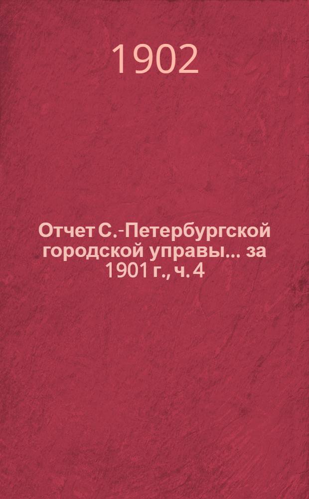 Отчет С.-Петербургской городской управы... ... за 1901 г., ч. 4 : Отчеты о деятельности подведомственных Городской управе установлений