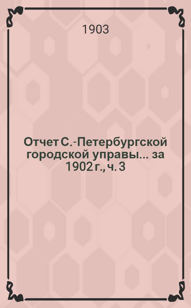 Отчет С.-Петербургской городской управы... ... за 1902 г., ч. 3 : Отчет по эксплоатации С.-Петербургской городской телефонной сети