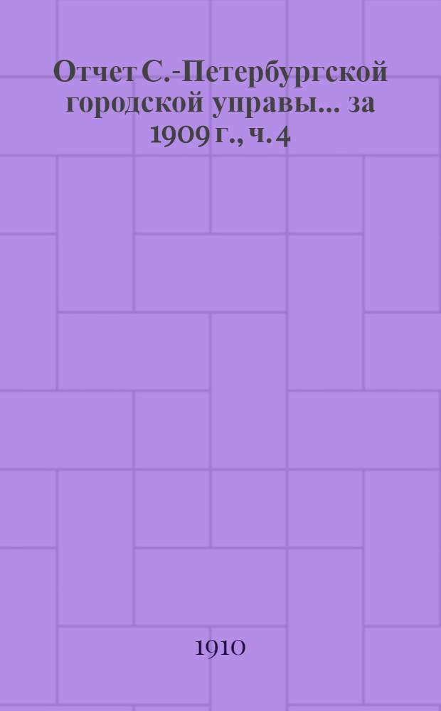 Отчет С.-Петербургской городской управы... ... за 1909 г., ч. 4 : Исполнительная комиссия по заведыванию и переустройству городских железных дорог